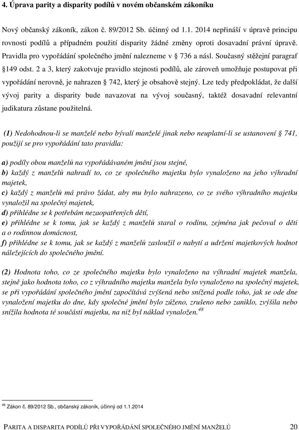 Pravidla pro vypořádání společného jmění nalezneme v 736 a násl. Současný stěžejní paragraf 149 odst.