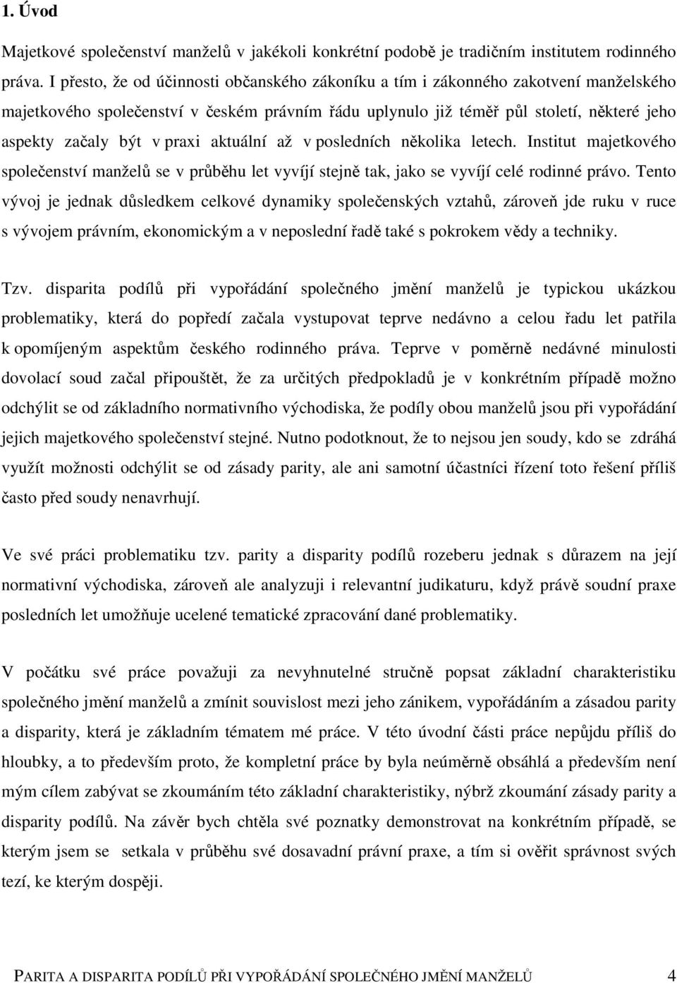 praxi aktuální až v posledních několika letech. Institut majetkového společenství manželů se v průběhu let vyvíjí stejně tak, jako se vyvíjí celé rodinné právo.