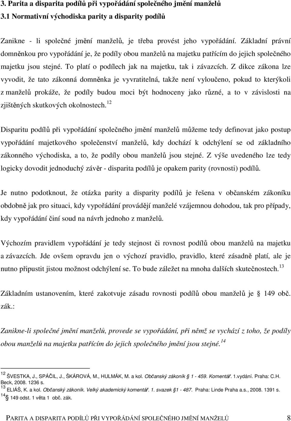 Z dikce zákona lze vyvodit, že tato zákonná domněnka je vyvratitelná, takže není vyloučeno, pokud to kterýkoli z manželů prokáže, že podíly budou moci být hodnoceny jako různé, a to v závislosti na