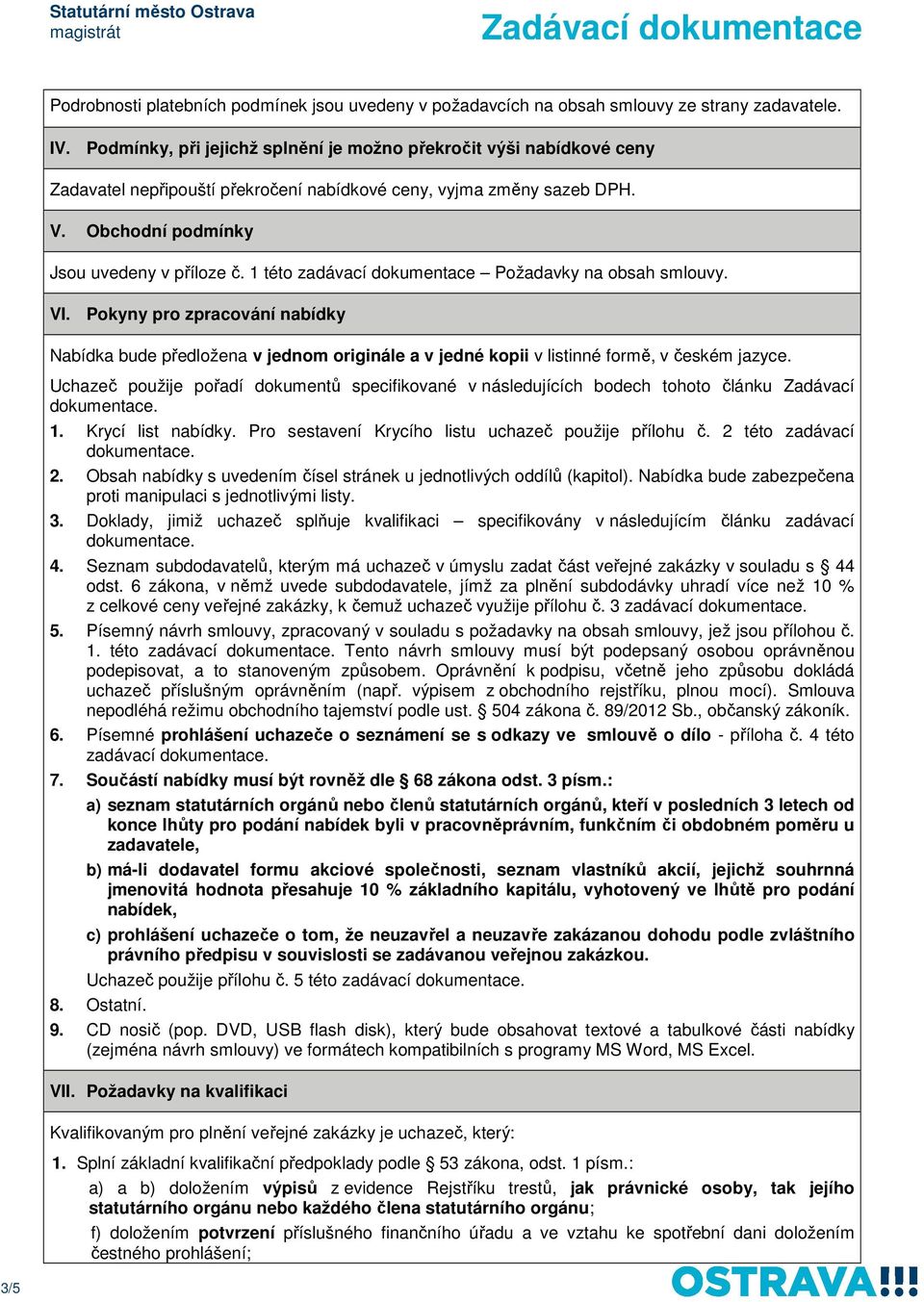 1 této zadávací dokumentace Požadavky na obsah smlouvy. VI. Pokyny pro zpracování nabídky Nabídka bude předložena v jednom originále a v jedné kopii v listinné formě, v českém jazyce.