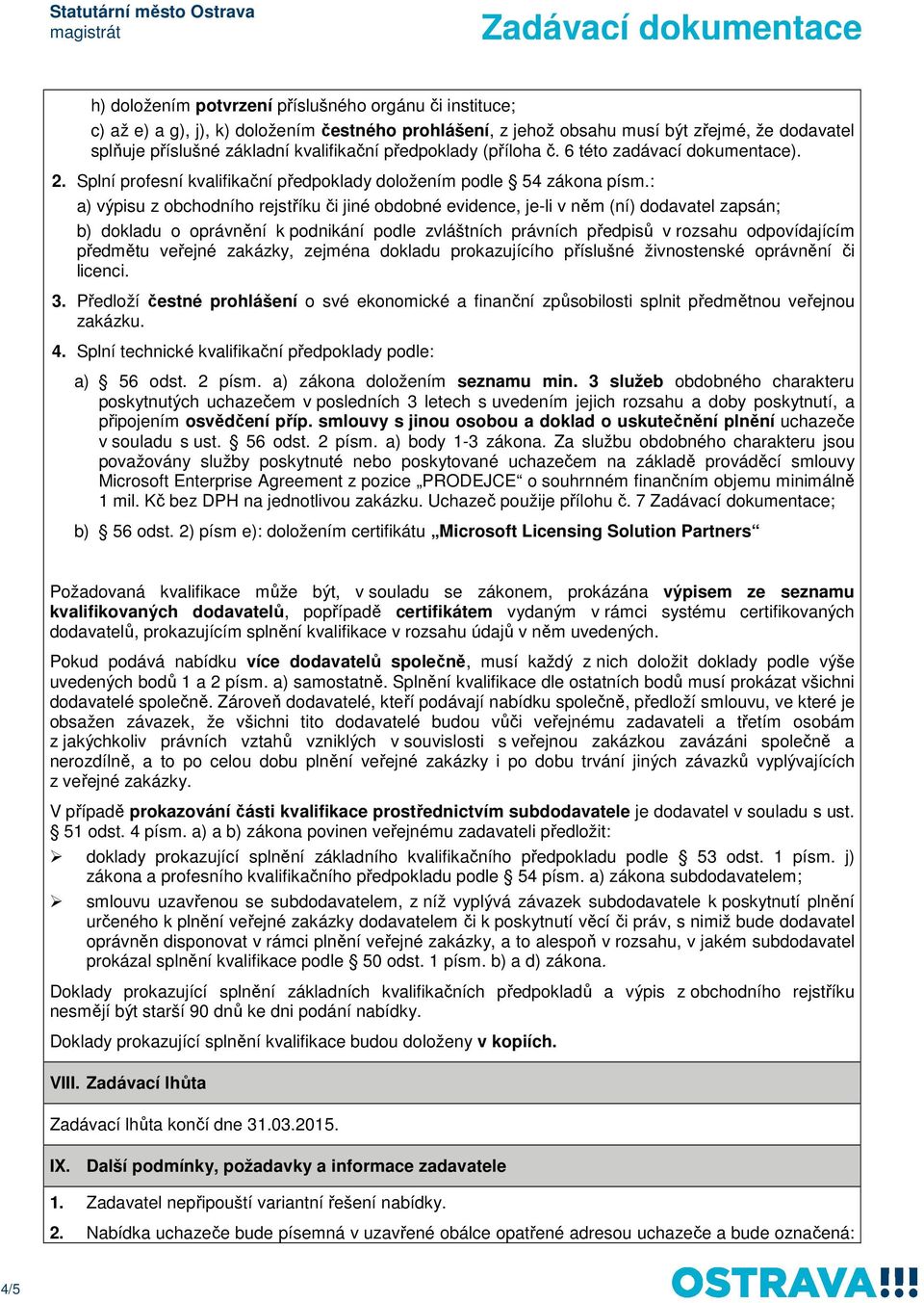 : a) výpisu z obchodního rejstříku či jiné obdobné evidence, je-li v něm (ní) dodavatel zapsán; b) dokladu o oprávnění k podnikání podle zvláštních právních předpisů v rozsahu odpovídajícím předmětu