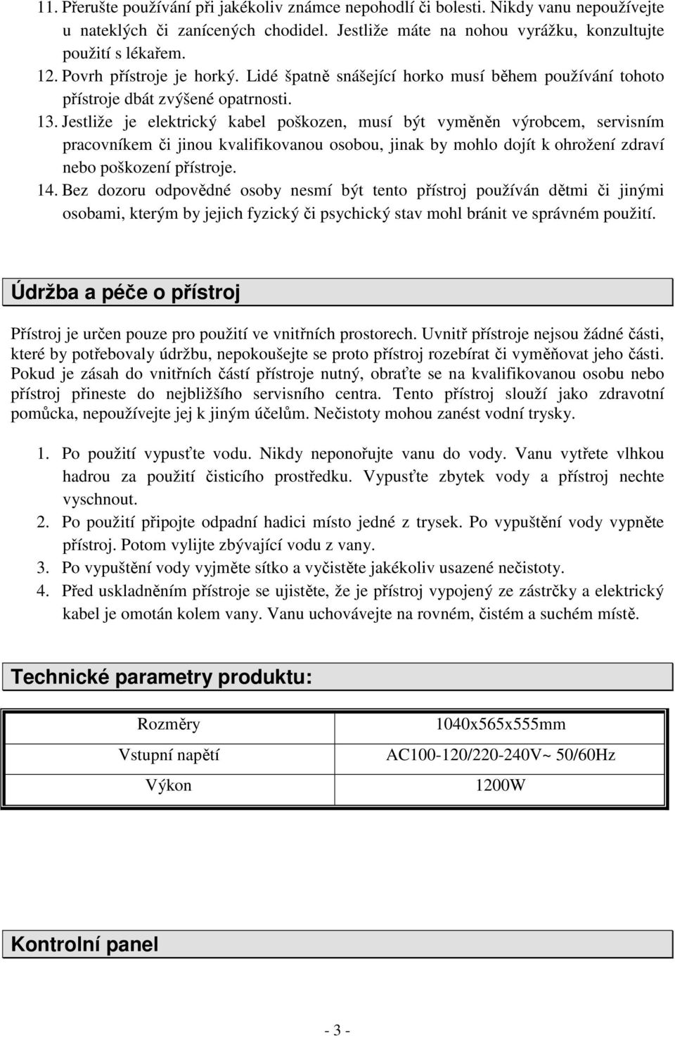 Jestliže je elektrický kabel poškozen, musí být vyměněn výrobcem, servisním pracovníkem či jinou kvalifikovanou osobou, jinak by mohlo dojít k ohrožení zdraví nebo poškození přístroje. 14.