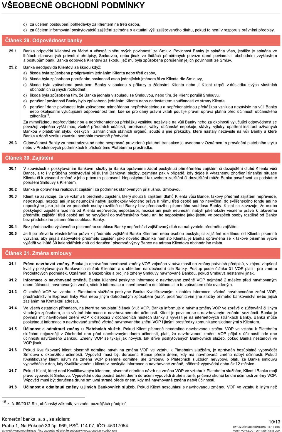 Povinnost Banky je splněna včas, jestliže je splněna ve lhůtách stanovených právními předpisy, Smlouvou, nebo jinak ve lhůtách přiměřených povaze dané povinnosti, obchodním zvyklostem a postupům bank.