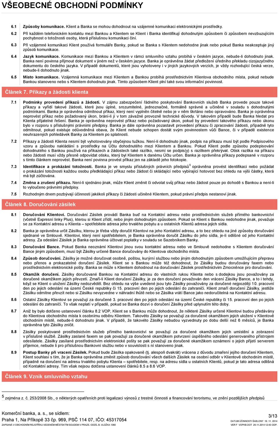 6.3 Při vzájemné komunikaci Klient používá formuláře Banky, pokud se Banka s Klientem nedohodne jinak nebo pokud Banka neakceptuje jiný způsob komunikace. 6.4 Jazyk komunikace.