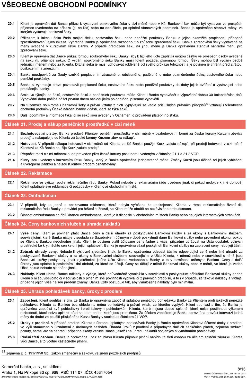 2 Příkazem k inkasu šeku žádá majitel šeku, cestovního šeku nebo peněžní poukázky Banku o jejich okamžité proplacení, případně zprostředkování jejich inkasa.