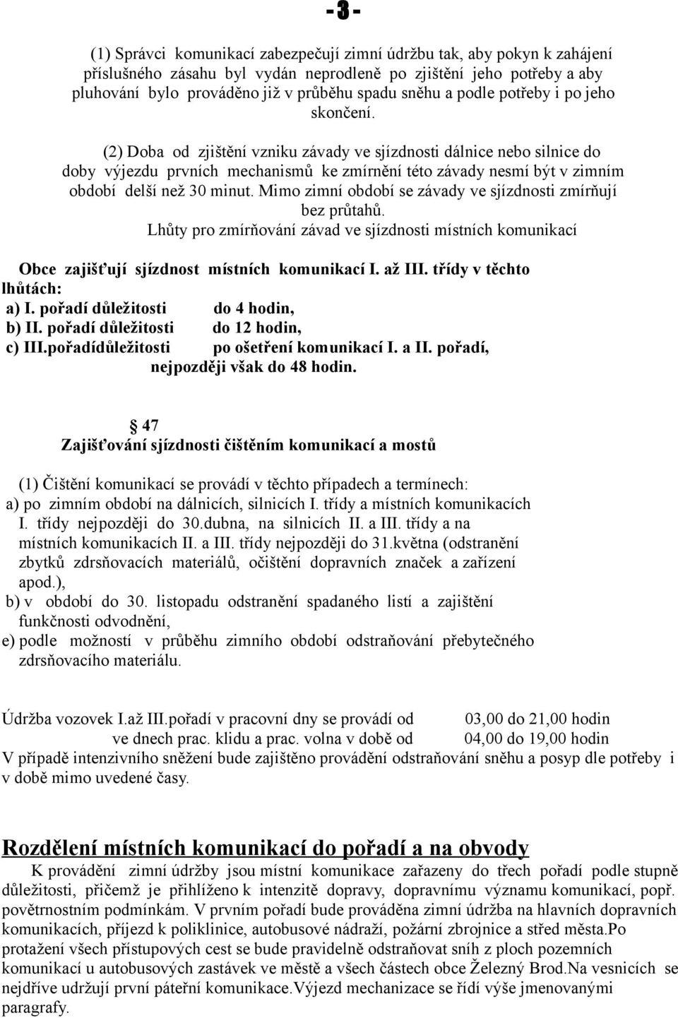 (2) Doba od zjištění vzniku závady ve sjízdnosti dálnice nebo silnice do doby výjezdu prvních mechanismů ke zmírnění této závady nesmí být v zimním období delší než 30 minut.