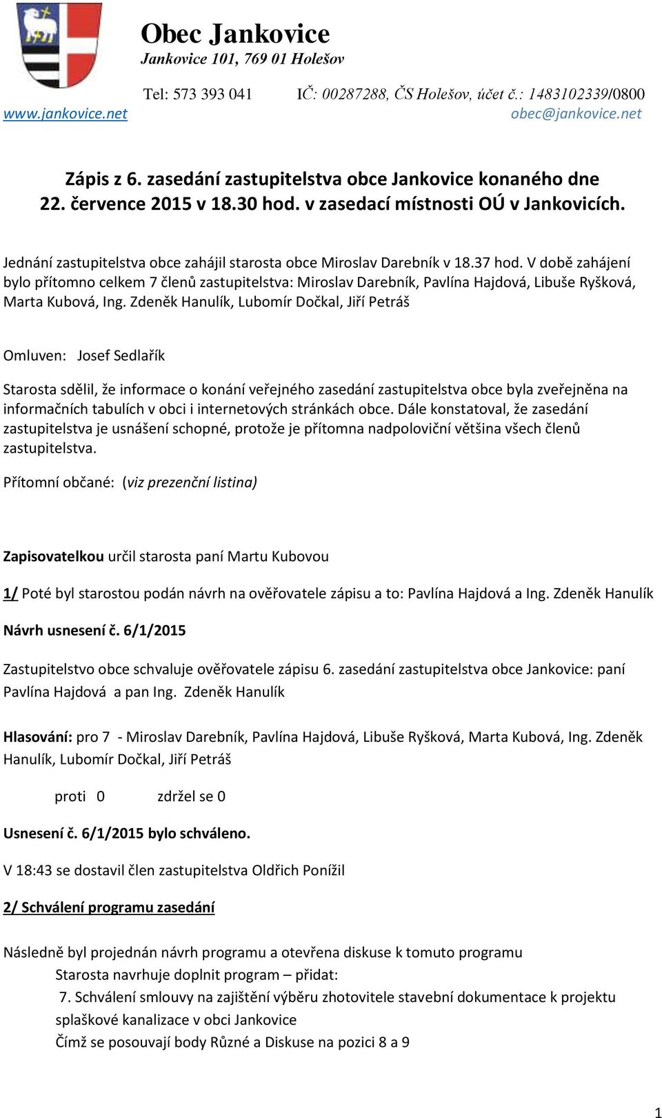 37 hod. V době zahájení bylo přítomno celkem 7 členů zastupitelstva: Miroslav Darebník, Pavlína Hajdová, Libuše Ryšková, Marta Kubová, Ing.