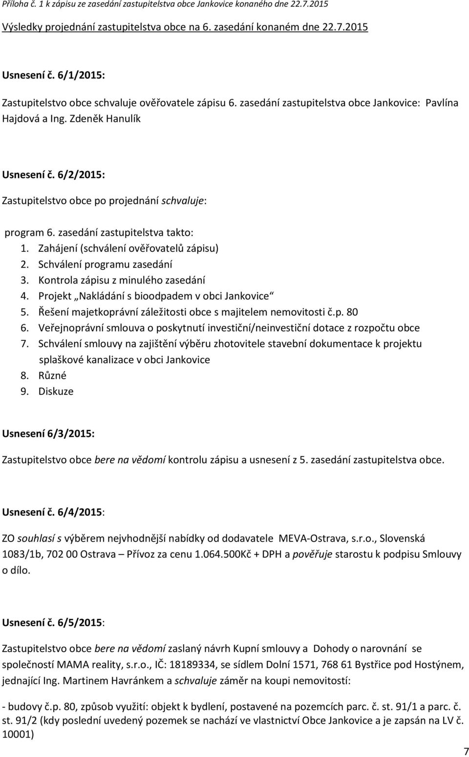 6/2/2015: Zastupitelstvo obce po projednání schvaluje: program 6. zasedání zastupitelstva takto: 1. Zahájení (schválení ověřovatelů zápisu) 2. Schválení programu zasedání 3.