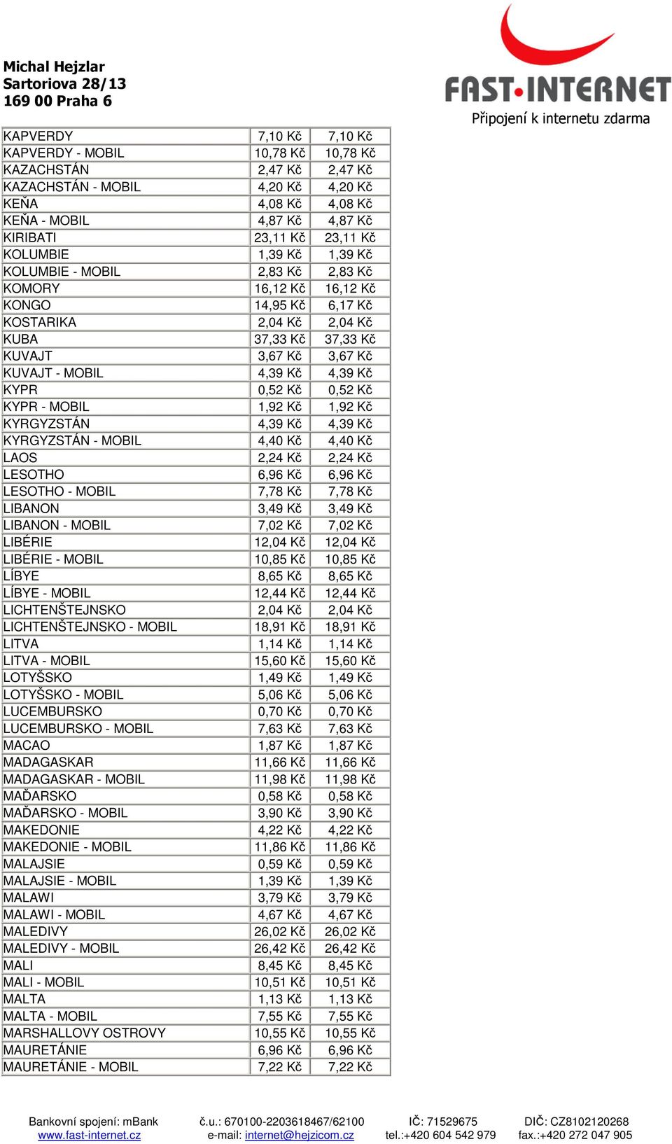 Kč 4,39 Kč KYPR 0,52 Kč 0,52 Kč KYPR - MOBIL 1,92 Kč 1,92 Kč KYRGYZSTÁN 4,39 Kč 4,39 Kč KYRGYZSTÁN - MOBIL 4,40 Kč 4,40 Kč LAOS 2,24 Kč 2,24 Kč LESOTHO 6,96 Kč 6,96 Kč LESOTHO - MOBIL 7,78 Kč 7,78 Kč