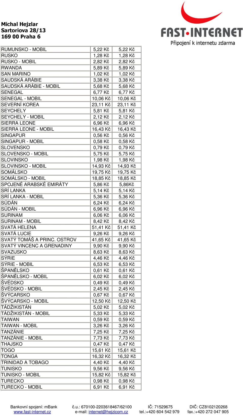 MOBIL 16,43 Kč 16,43 Kč SINGAPUR 0,56 Kč 0,56 Kč SINGAPUR - MOBIL 0,58 Kč 0,58 Kč SLOVENSKO 0,79 Kč 0,79 Kč SLOVENSKO - MOBIL 5,75 Kč 5,75 Kč SLOVINSKO 1,98 Kč 1,98 Kč SLOVINSKO - MOBIL 14,93 Kč