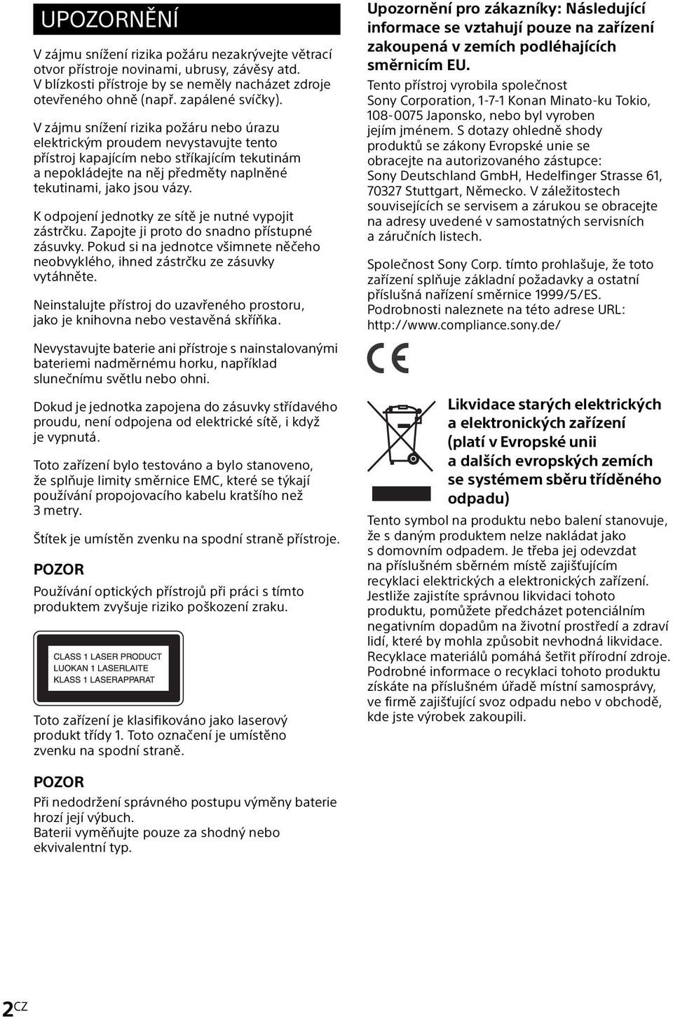 K odpojení jednotky ze sítě je nutné vypojit zástrčku. Zapojte ji proto do snadno přístupné zásuvky. Pokud si na jednotce všimnete něčeho neobvyklého, ihned zástrčku ze zásuvky vytáhněte.