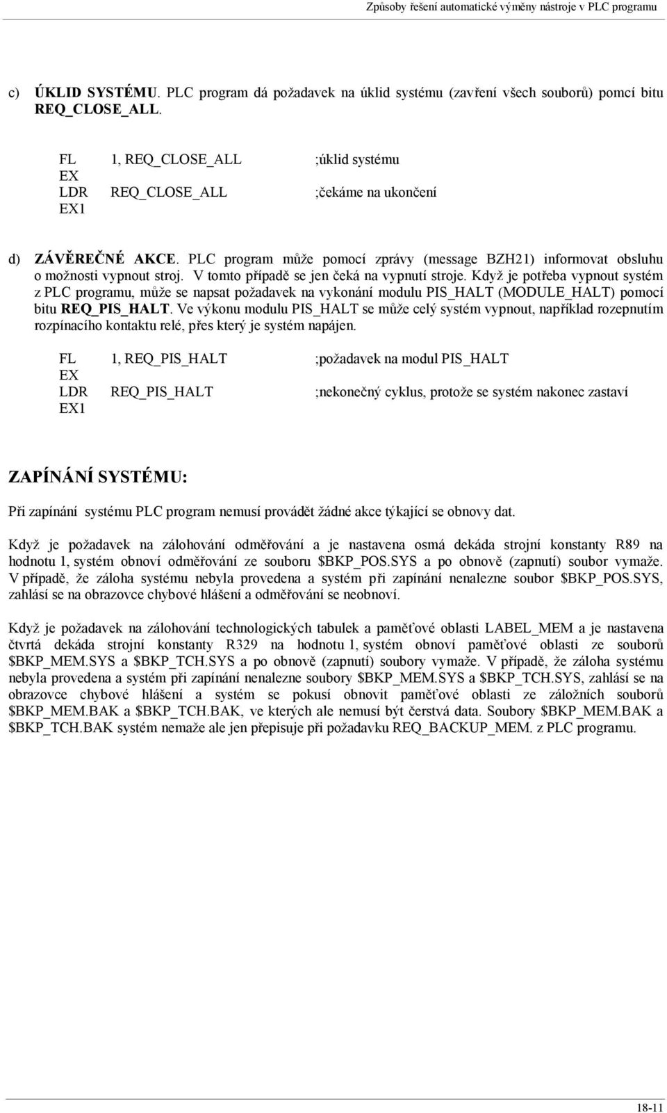 V tomto případě se jen čeká na vypnutí stroje. Když je potřeba vypnout systém z PLC programu, může se napsat požadavek na vykonání modulu PIS_HALT (MODULE_HALT) pomocí bitu REQ_PIS_HALT.