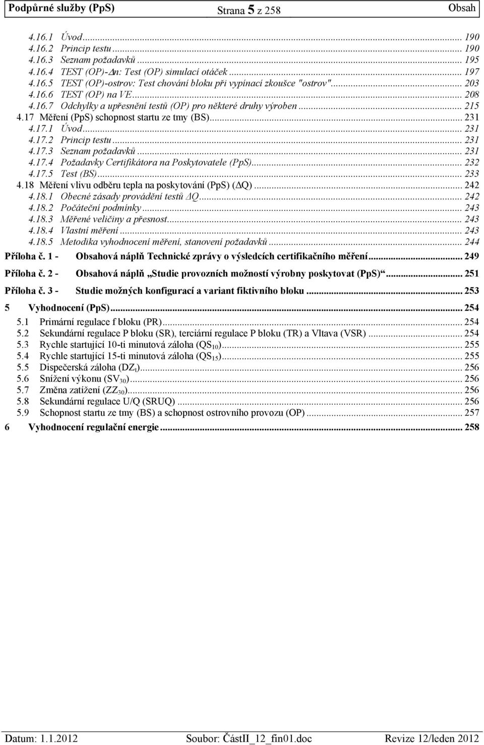 .. 231 4.17.3 Seznam požadavků... 231 4.17.4 Požadavky Certifikátora na Poskytovatele (PpS)... 232 4.17.5 Test (BS)... 233 4.18 Měření vlivu odběru tepla na poskytování (PpS) (ΔQ)... 242 4.18.1 Obecné zásady provádění testů ΔQ.