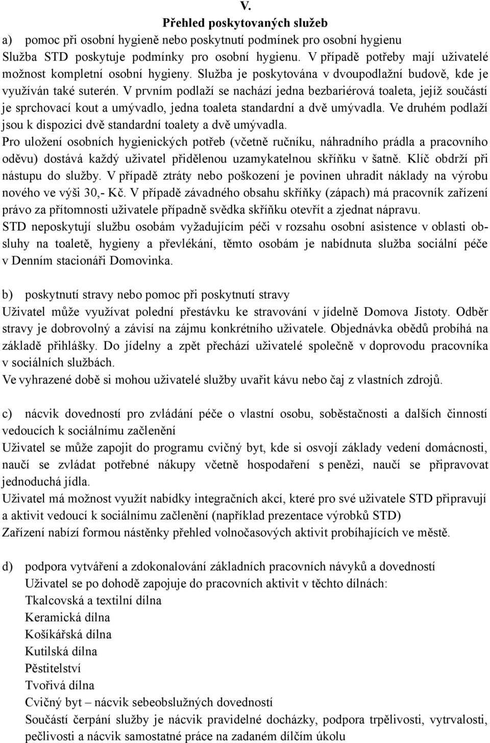 V prvním podlaží se nachází jedna bezbariérová toaleta, jejíž součástí je sprchovací kout a umývadlo, jedna toaleta standardní a dvě umývadla.