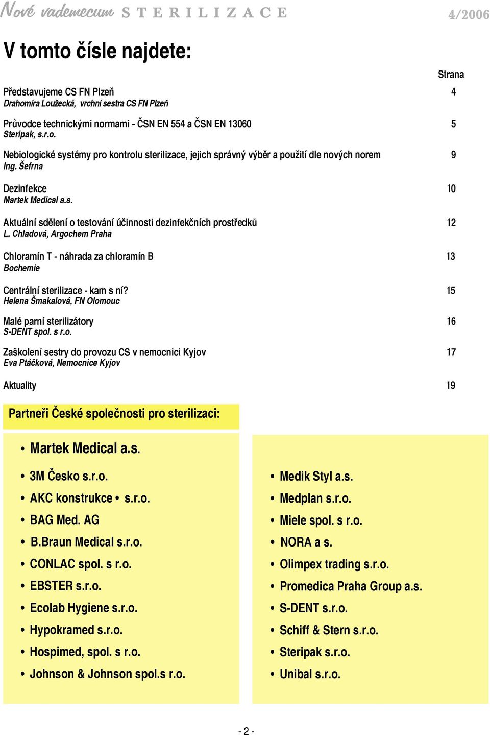 Chladová, Argochem Praha Chloramín T - náhrada za chloramín B 13 Bochemie Centrální sterilizace - kam s ní? 15 Helena Šmakalová, FN Olomouc Malé parní sterilizátory 16 S-DENT spol. s r.o. Zaškolení sestry do provozu CS v nemocnici Kyjov 17 Eva Ptáčková, Nemocnice Kyjov Aktuality 19 Partneři České společnosti pro sterilizaci: Martek Medical a.