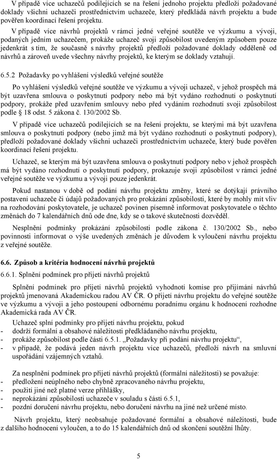 V případě více návrhů projektů v rámci jedné veřejné soutěže ve výzkumu a vývoji, podaných jedním uchazečem, prokáže uchazeč svoji způsobilost uvedeným způsobem pouze jedenkrát s tím, že současně s
