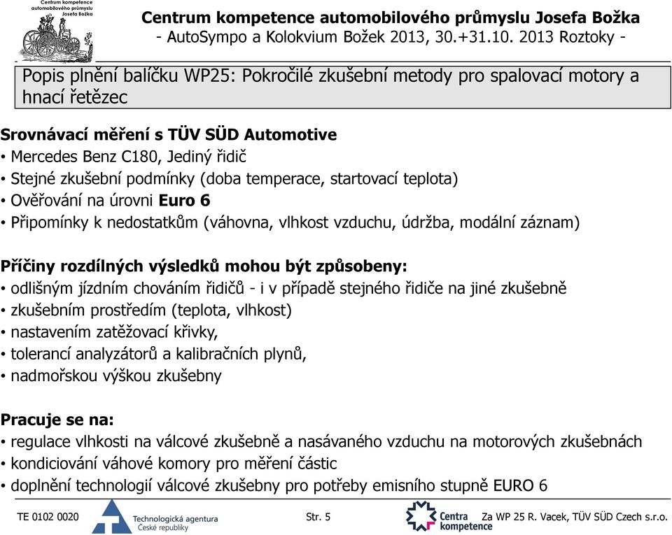 chováním řidičů - i v případě stejného řidiče na jiné zkušebně zkušebním prostředím (teplota, vlhkost) nastavením zatěžovací křivky, tolerancí analyzátorů a kalibračních plynů, nadmořskou výškou