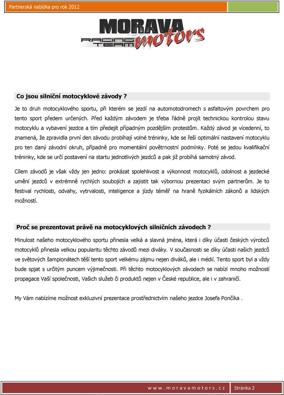 Každý závod je vícedenní, to znamená, že zpravidla první den závodu probíhají volné tréninky, kde se řeší optimální nastavení motocyklu pro ten daný závodní okruh, případně pro momentální