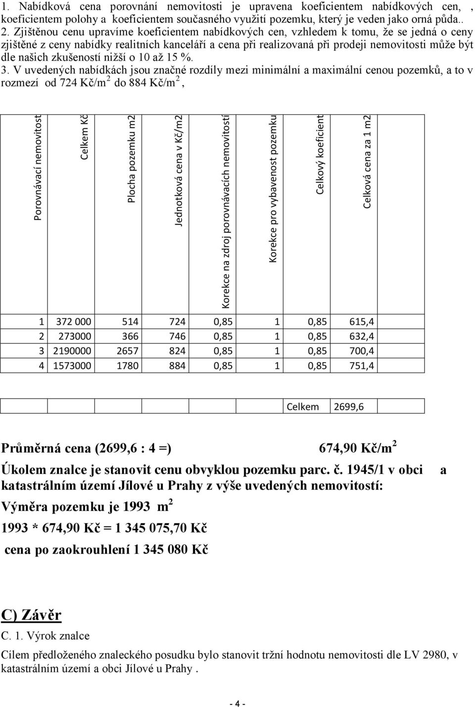 Zjištěnou cenu upravíme koeficientem nabídkových cen, vzhledem k tomu, že se jedná o ceny zjištěné z ceny nabídky realitních kanceláří a cena při realizovaná při prodeji nemovitosti může být dle