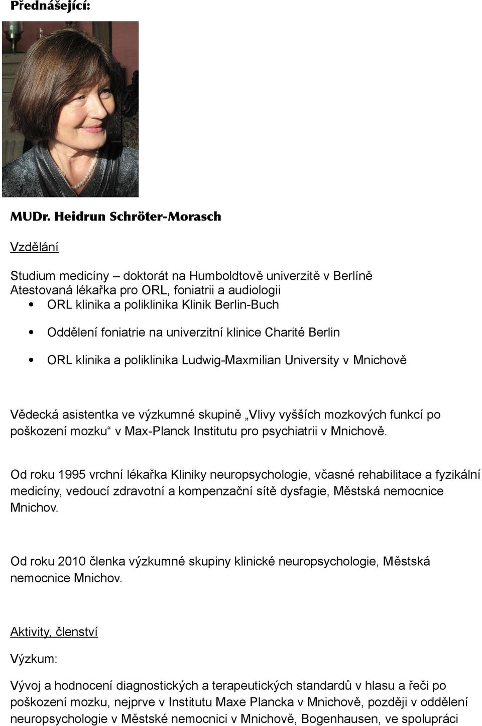 Oddělení foniatrie na univerzitní klinice Charité Berlin ORL klinika a poliklinika Ludwig-Maxmilian University v Mnichově Vědecká asistentka ve výzkumné skupině Vlivy vyšších mozkových funkcí po