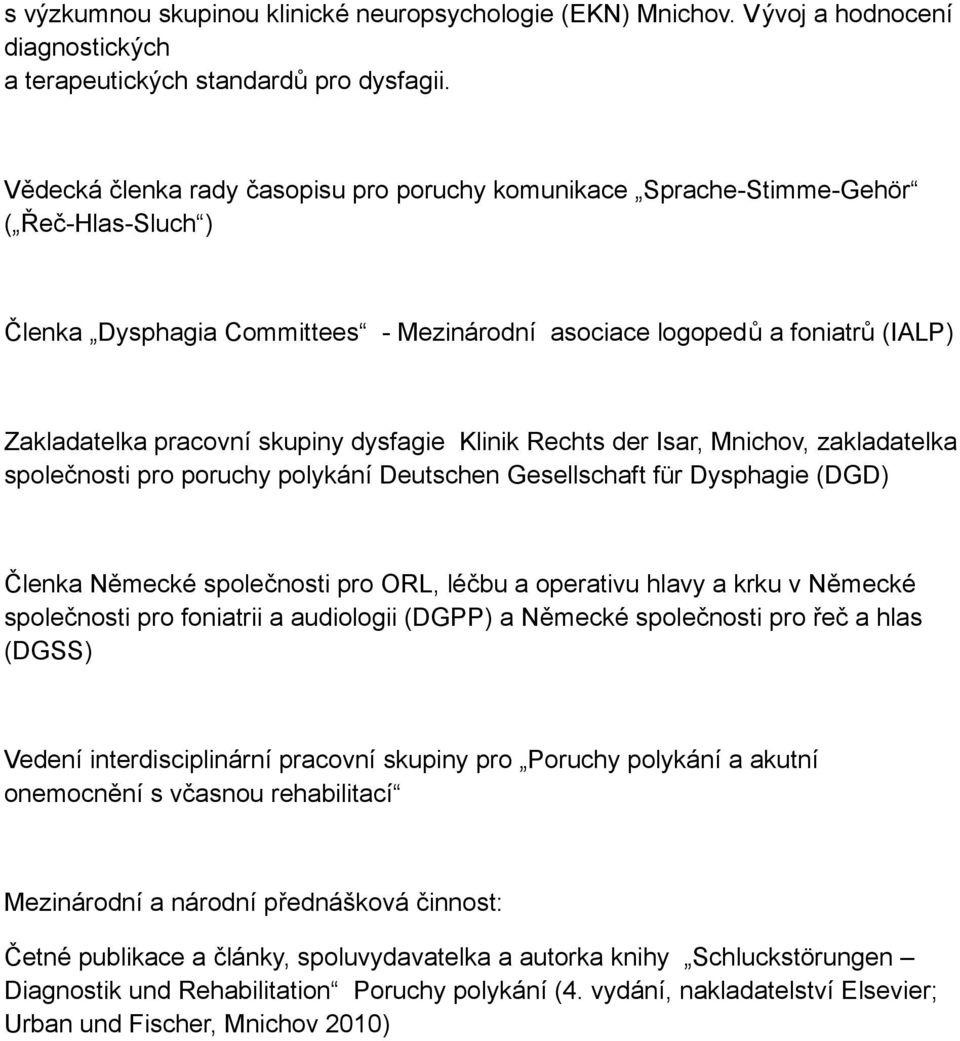 dysfagie Klinik Rechts der Isar, Mnichov, zakladatelka společnosti pro poruchy polykání Deutschen Gesellschaft für Dysphagie (DGD) Členka Německé společnosti pro ORL, léčbu a operativu hlavy a krku v