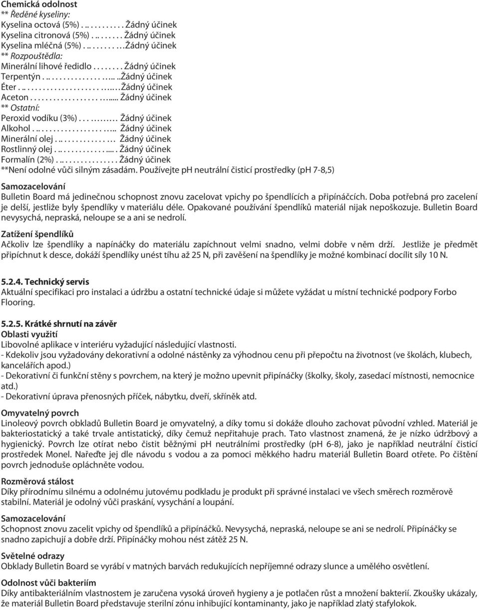 .................... Žádný účinek ** Ostatní: Peroxid vodíku (3%)... Žádný účinek Alkohol..................... Žádný účinek Minerální olej.............. Žádný účinek Rostlinný olej.