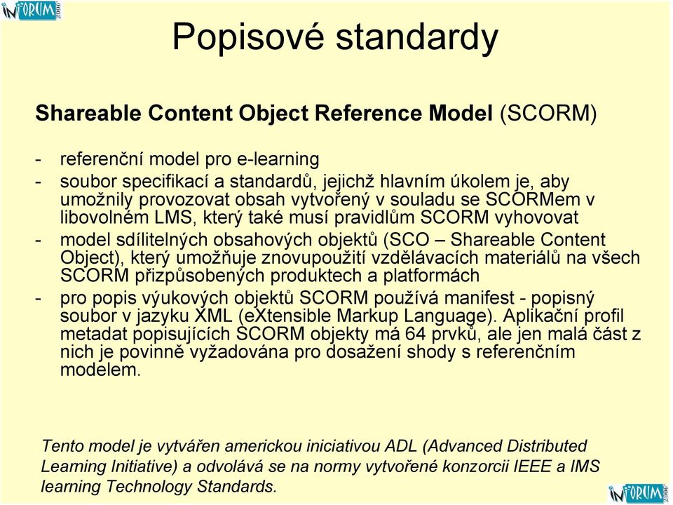 vzdělávacích materiálů na všech SCORM přizpůsobených produktech a platformách - pro popis výukových objektů SCORM používá manifest - popisný soubor v jazyku XML (extensible Markup Language).