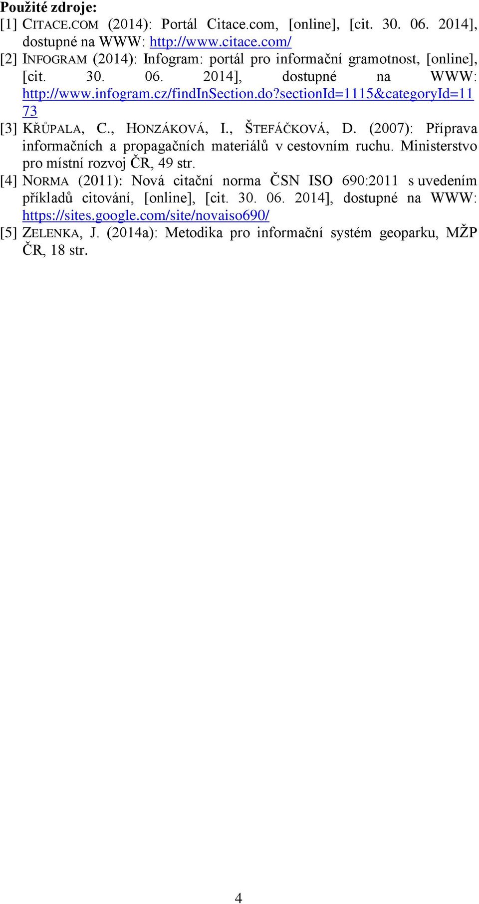 , HONZÁKOVÁ, I., ŠTEFÁČKOVÁ, D. (2007): Příprava informačních a propagačních materiálů v cestovním ruchu. Ministerstvo pro místní rozvoj ČR, 49 str.
