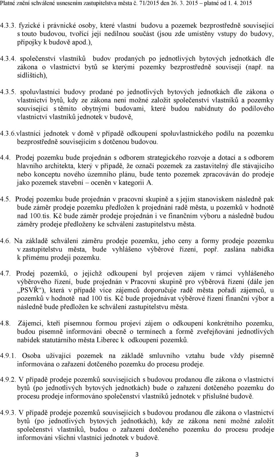 spoluvlastníci budovy prodané po jednotlivých bytových jednotkách dle zákona o vlastnictví bytů, kdy ze zákona není možné založit společenství vlastníků a pozemky související s těmito obytnými