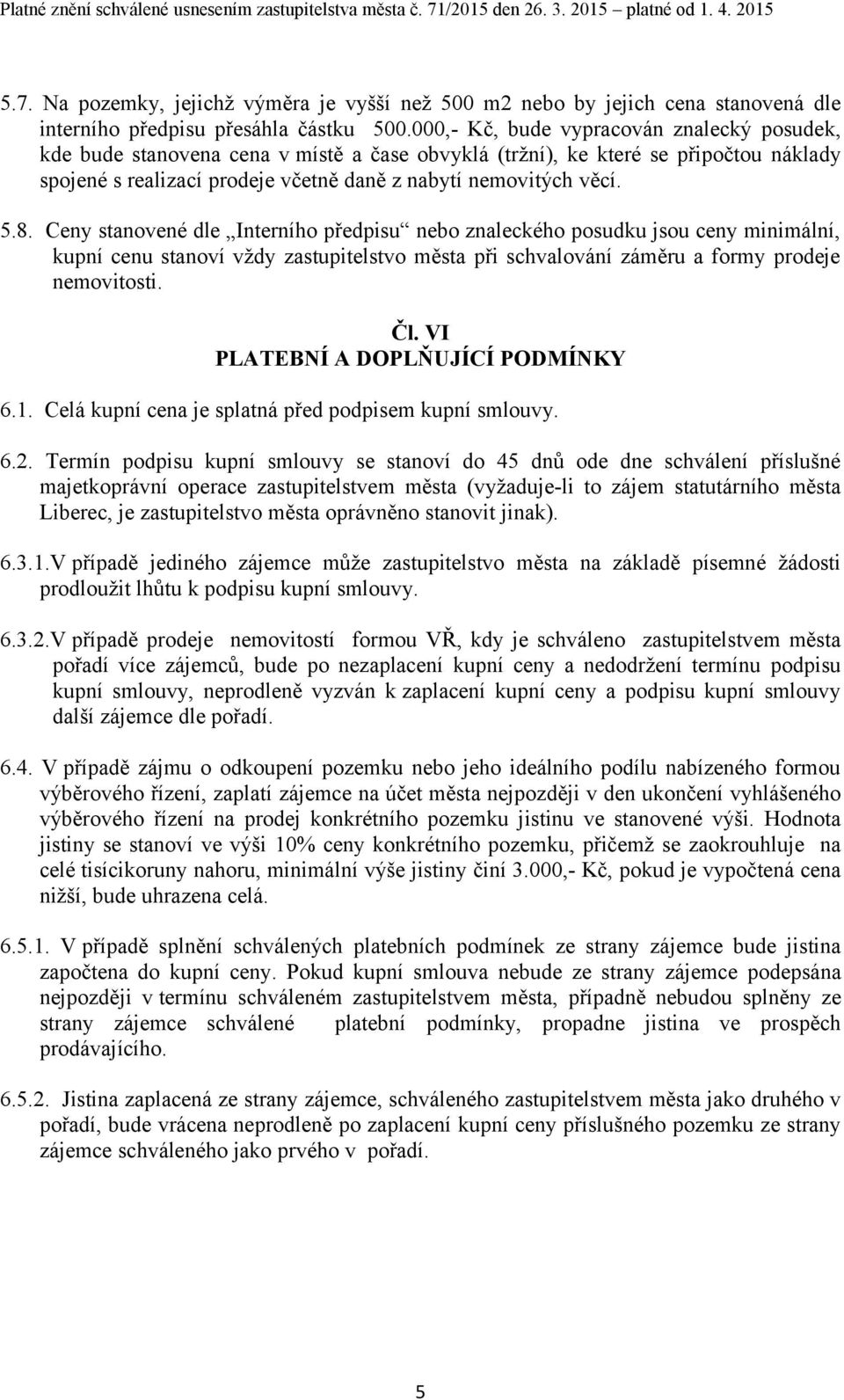 Ceny stanovené dle Interního předpisu nebo znaleckého posudku jsou ceny minimální, kupní cenu stanoví vždy zastupitelstvo města při schvalování záměru a formy prodeje nemovitosti. Čl.