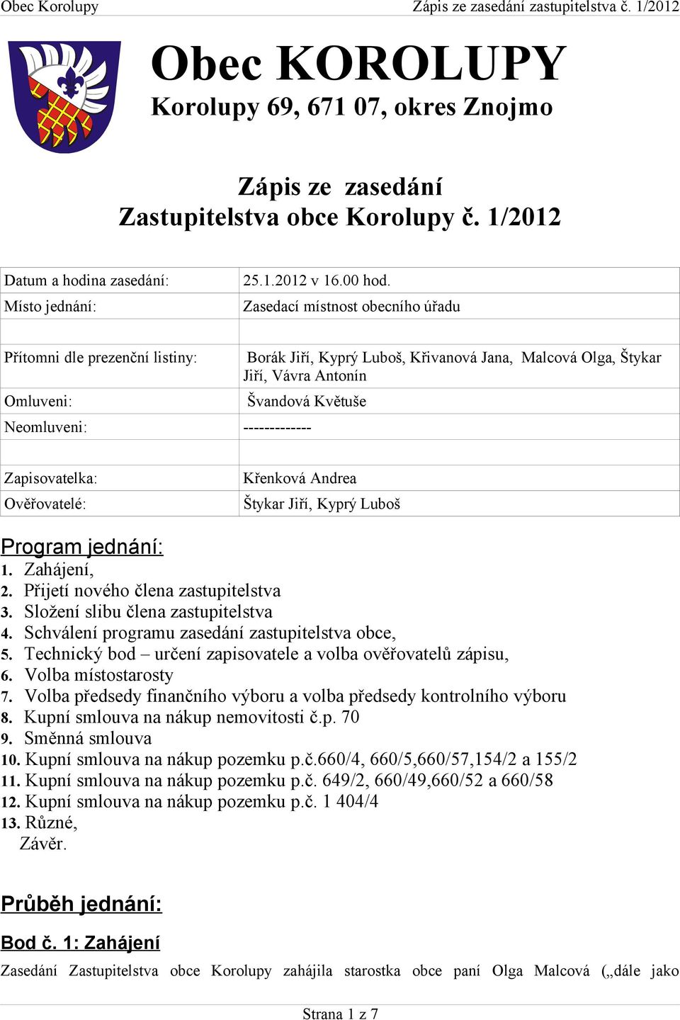 Zapisovatelka: Ověřovatelé: Křenková Andrea Štykar Jiří, Kyprý Luboš Program jednání: 1. Zahájení, 2. Přijetí nového člena zastupitelstva 3. Složení slibu člena zastupitelstva 4.