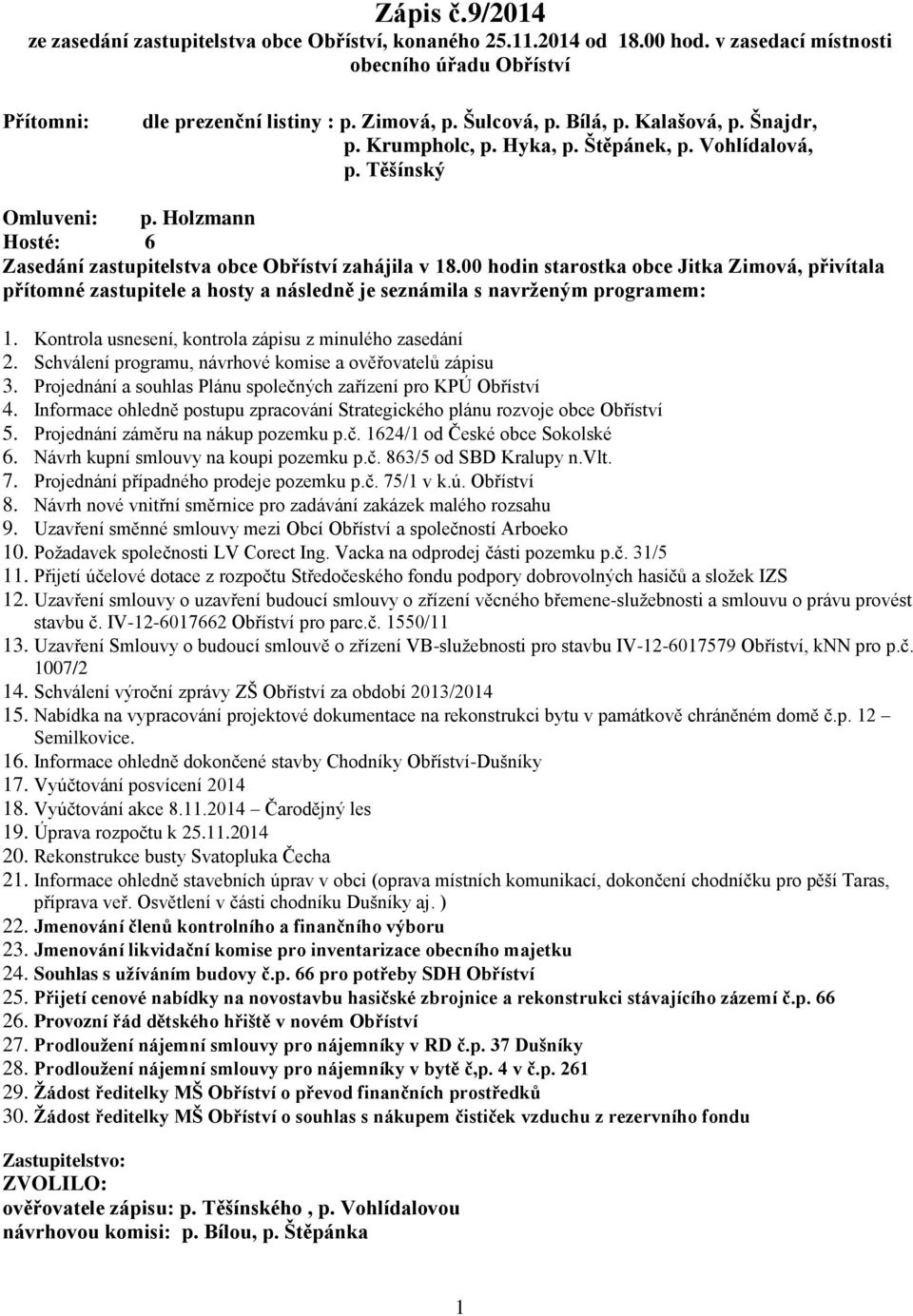 00 hodin starostka obce Jitka Zimová, přivítala přítomné zastupitele a hosty a následně je seznámila s navrženým programem: 1. Kontrola usnesení, kontrola zápisu z minulého zasedání 2.