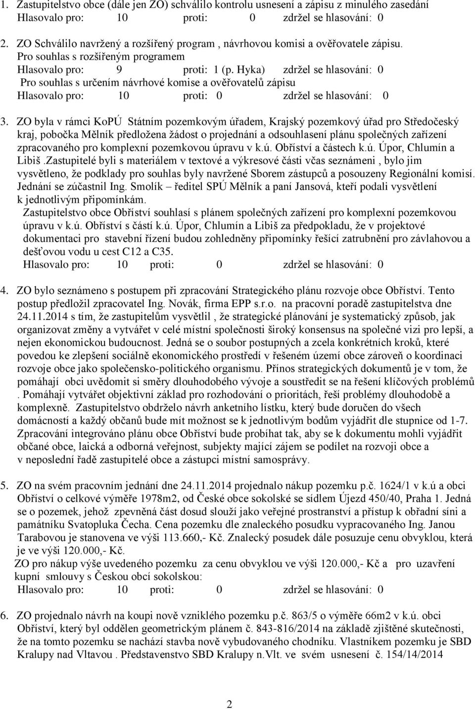 ZO byla v rámci KoPÚ Státním pozemkovým úřadem, Krajský pozemkový úřad pro Středočeský kraj, pobočka Mělník předložena žádost o projednání a odsouhlasení plánu společných zařízení zpracovaného pro