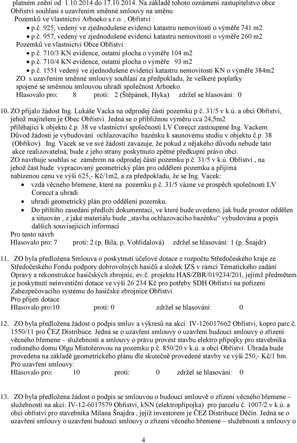 č. 710/4 KN evidence, ostatní plocha o výměře 93 m2 p.č. 1551 vedený ve zjednodušené evidenci katastru nemovitostí KN o výměře 384m2 ZO s uzavřením směnné smlouvy souhlasí za předpokladu, že veškeré