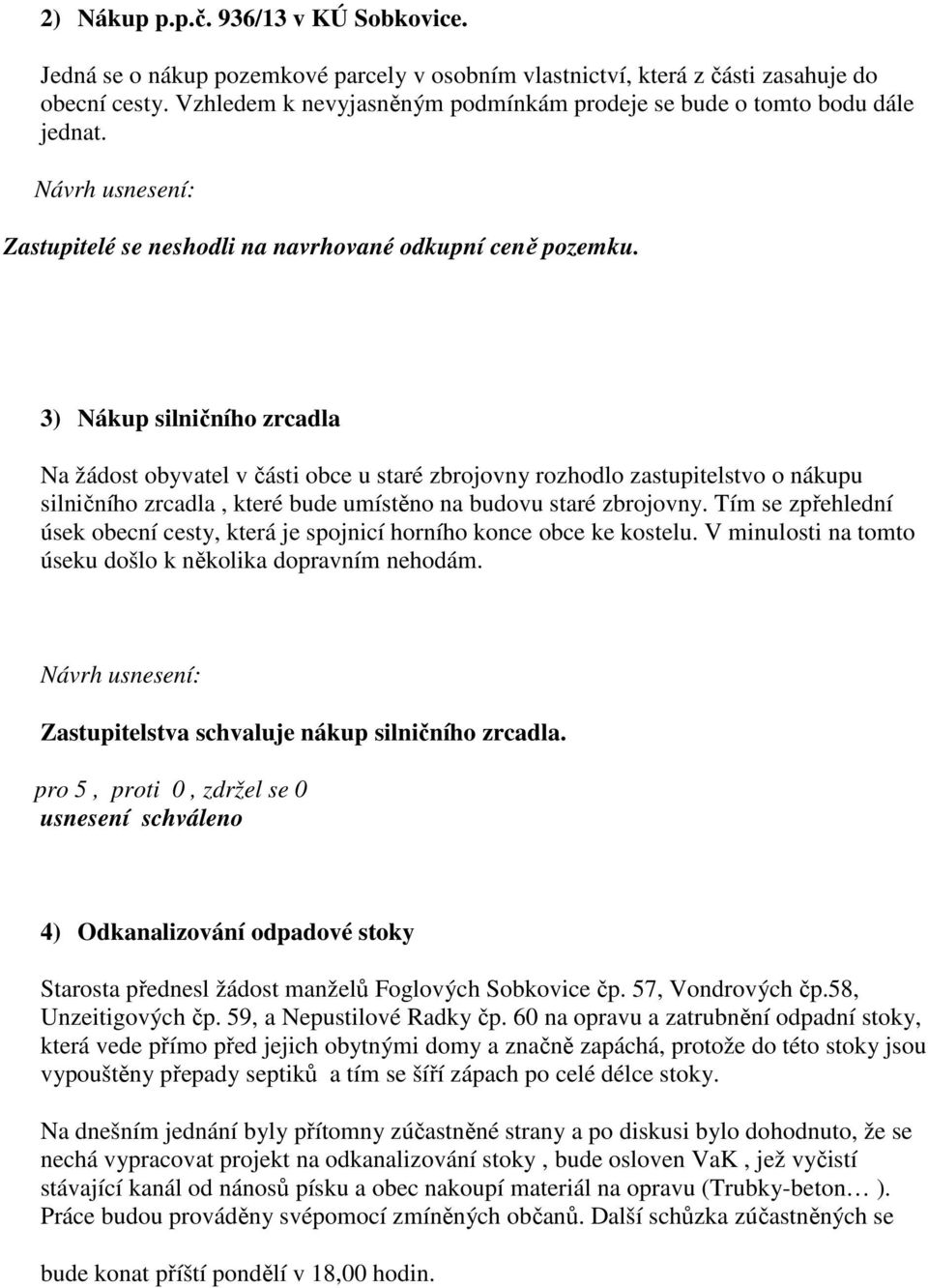 3) Nákup silničního zrcadla Na žádost obyvatel v části obce u staré zbrojovny rozhodlo zastupitelstvo o nákupu silničního zrcadla, které bude umístěno na budovu staré zbrojovny.