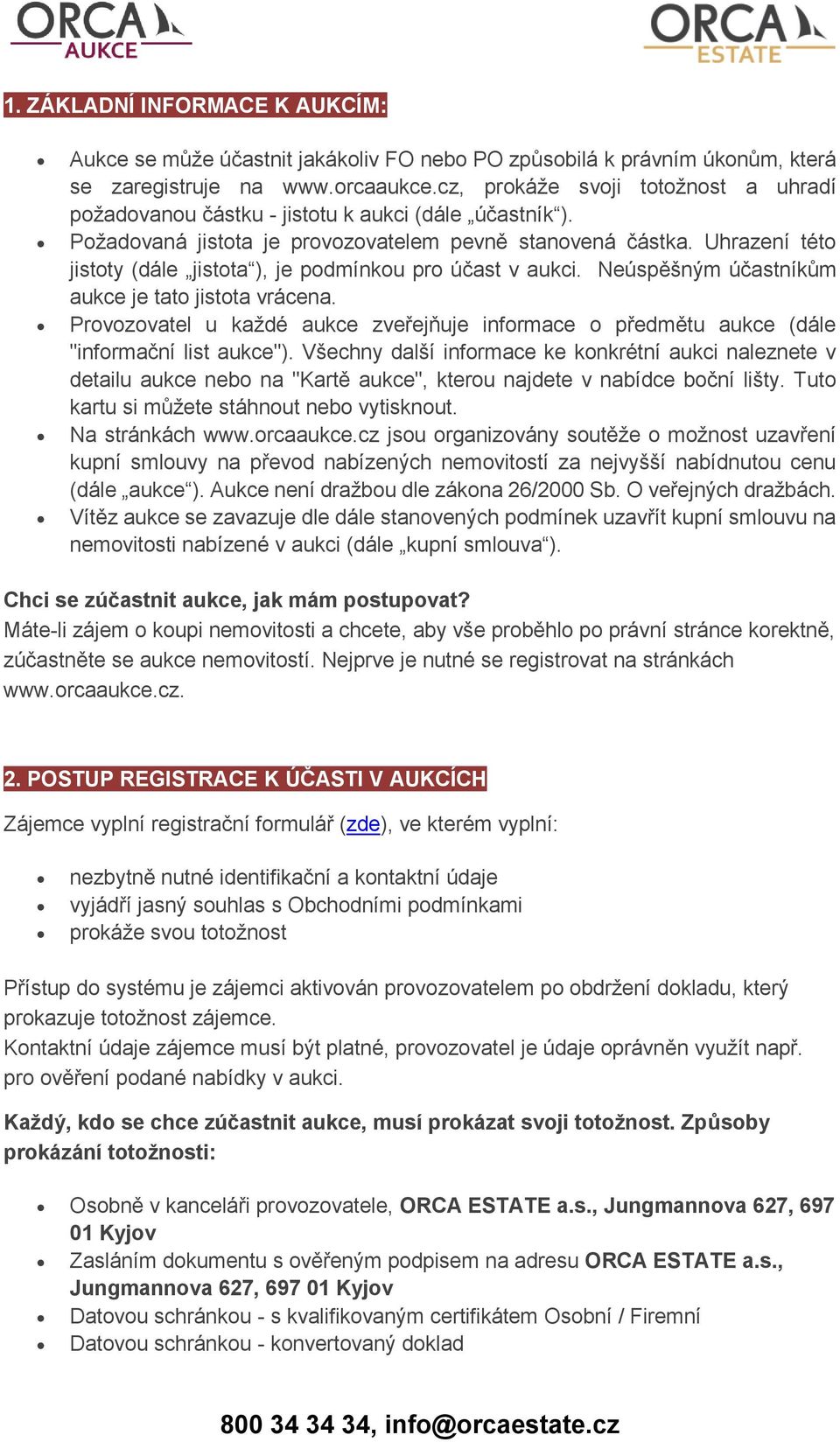 Uhrazení této jistoty (dále jistota ), je podmínkou pro účast v aukci. Neúspěšným účastníkům aukce je tato jistota vrácena.