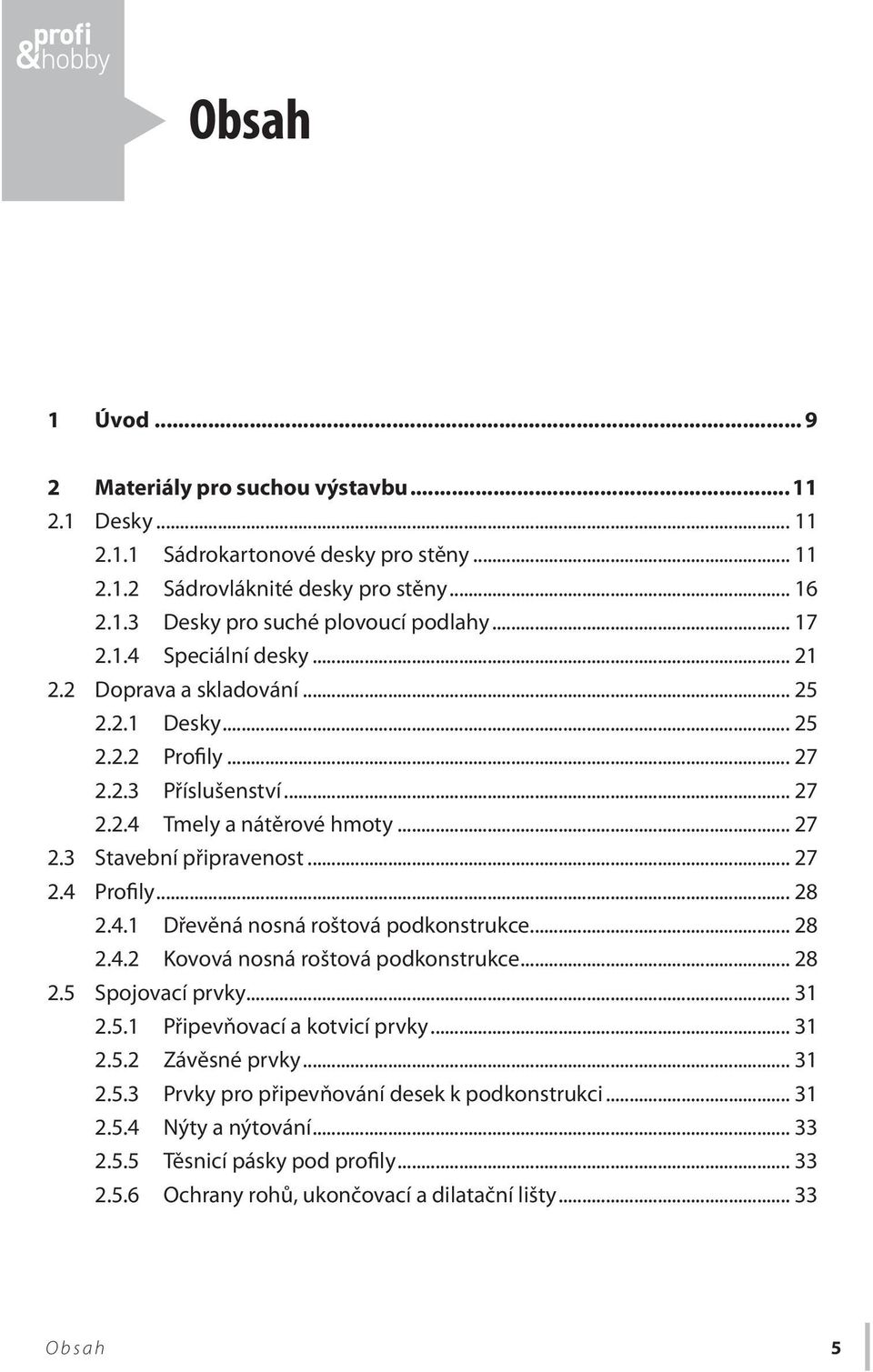 .. 28 2.4.1 Dřevěná nosná roštová podkonstrukce... 28 2.4.2 Kovová nosná roštová podkonstrukce... 28 2.5 Spojovací prvky... 31 2.5.1 Připevňovací a kotvicí prvky... 31 2.5.2 Závěsné prvky... 31 2.5.3 Prvky pro připevňování desek k podkonstrukci.