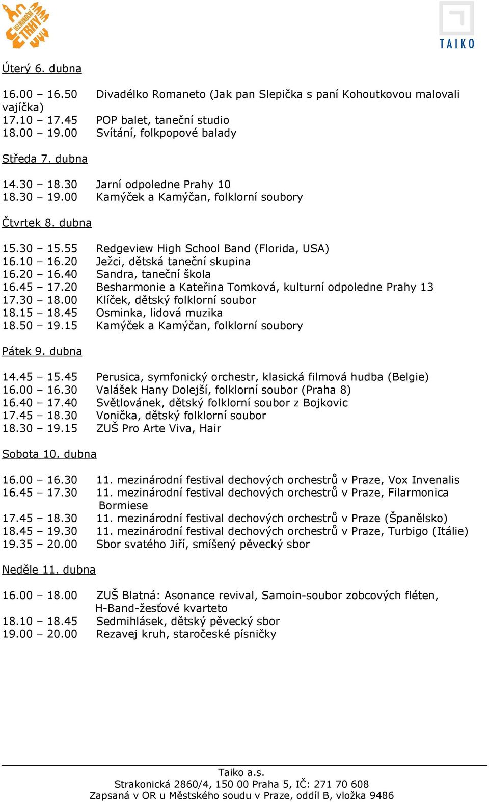 20 Besharmonie a Kateřina Tomková, kulturní odpoledne Prahy 13 17.30 18.00 Klíček, dětský folklorní soubor 18.15 18.45 Osminka, lidová muzika 18.50 19.15 Kamýček a Kamýčan, folklorní soubory Pátek 9.