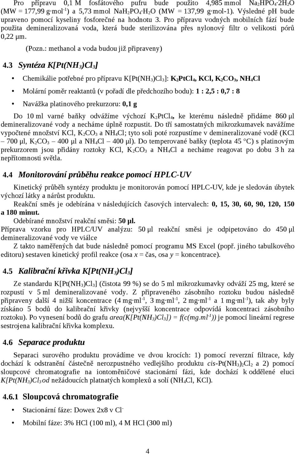 Pro přípravu vodných mobilních fází bude použita demineralizovaná voda, která bude sterilizována přes nylonový filtr o velikosti pórů 0,22 μm. (Pozn.: methanol a voda budou již připraveny) 4.