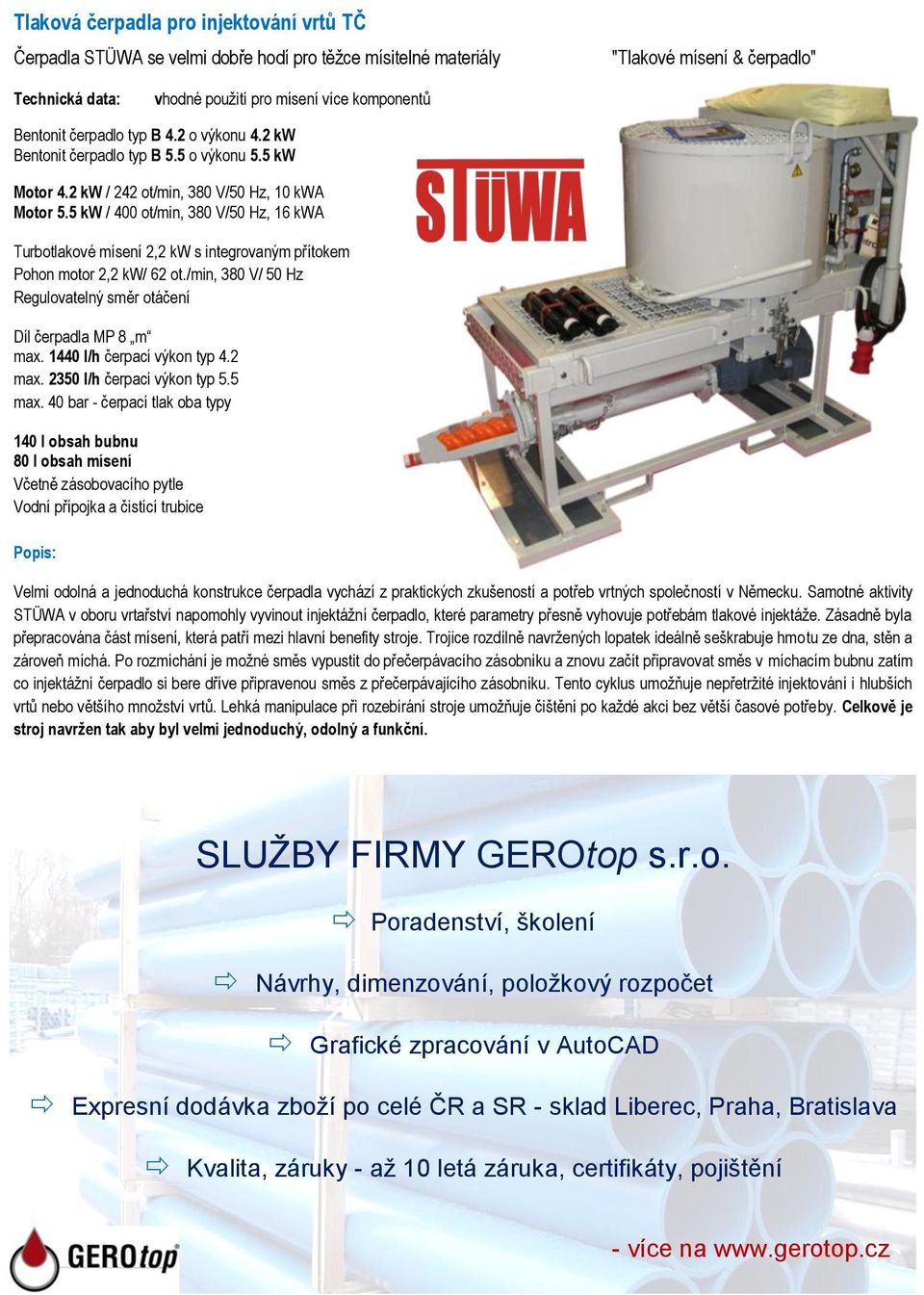 5 kw / ot/min, 3 V/ Hz, 16 kwa Turbotlakové mísení 2,2 kw s integrovaným přítokem Pohon motor 2,2 kw/ 62 ot./min, 3 V/ Hz Regulovatelný směr otáčení Díl čerpadla MP 8 m max.