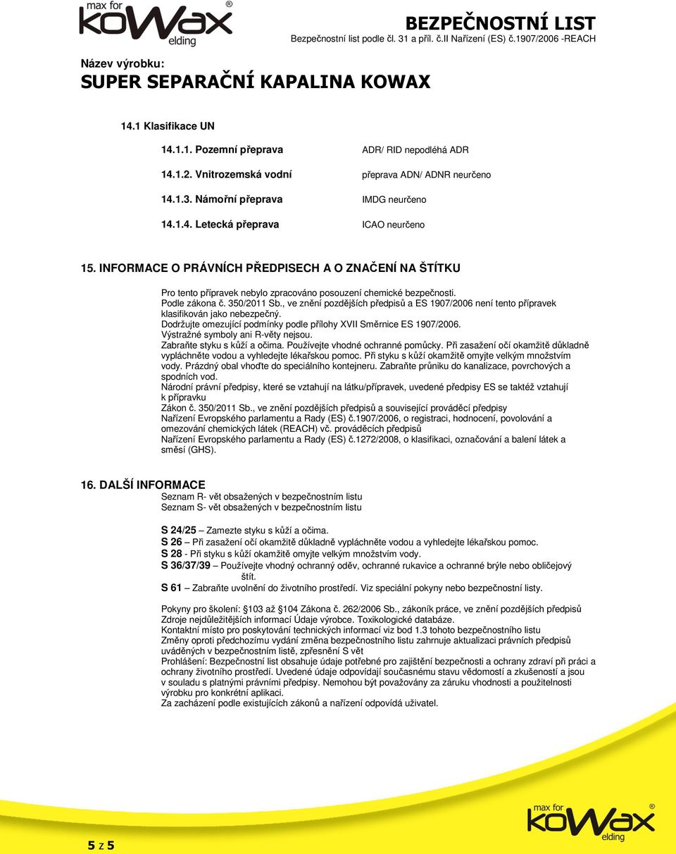 , ve znění pozdějších předpisů a ES 1907/2006 není tento přípravek klasifikován jako nebezpečný. Dodržujte omezující podmínky podle přílohy XVII Směrnice ES 1907/2006.