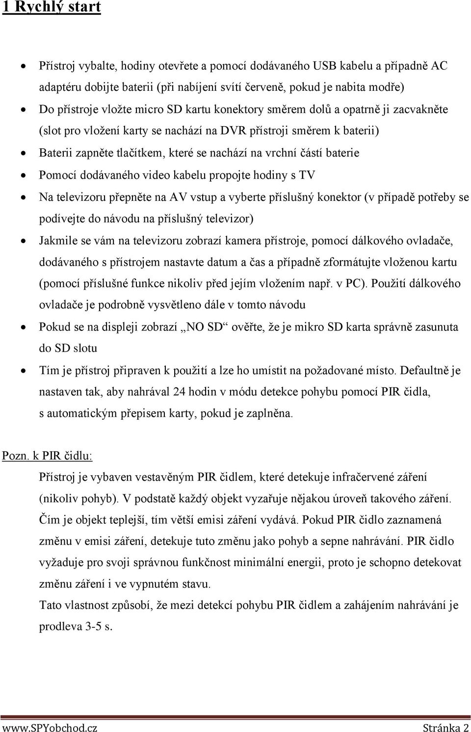 dodávaného video kabelu propojte hodiny s TV Na televizoru přepněte na AV vstup a vyberte příslušný konektor (v případě potřeby se podívejte do návodu na příslušný televizor) Jakmile se vám na
