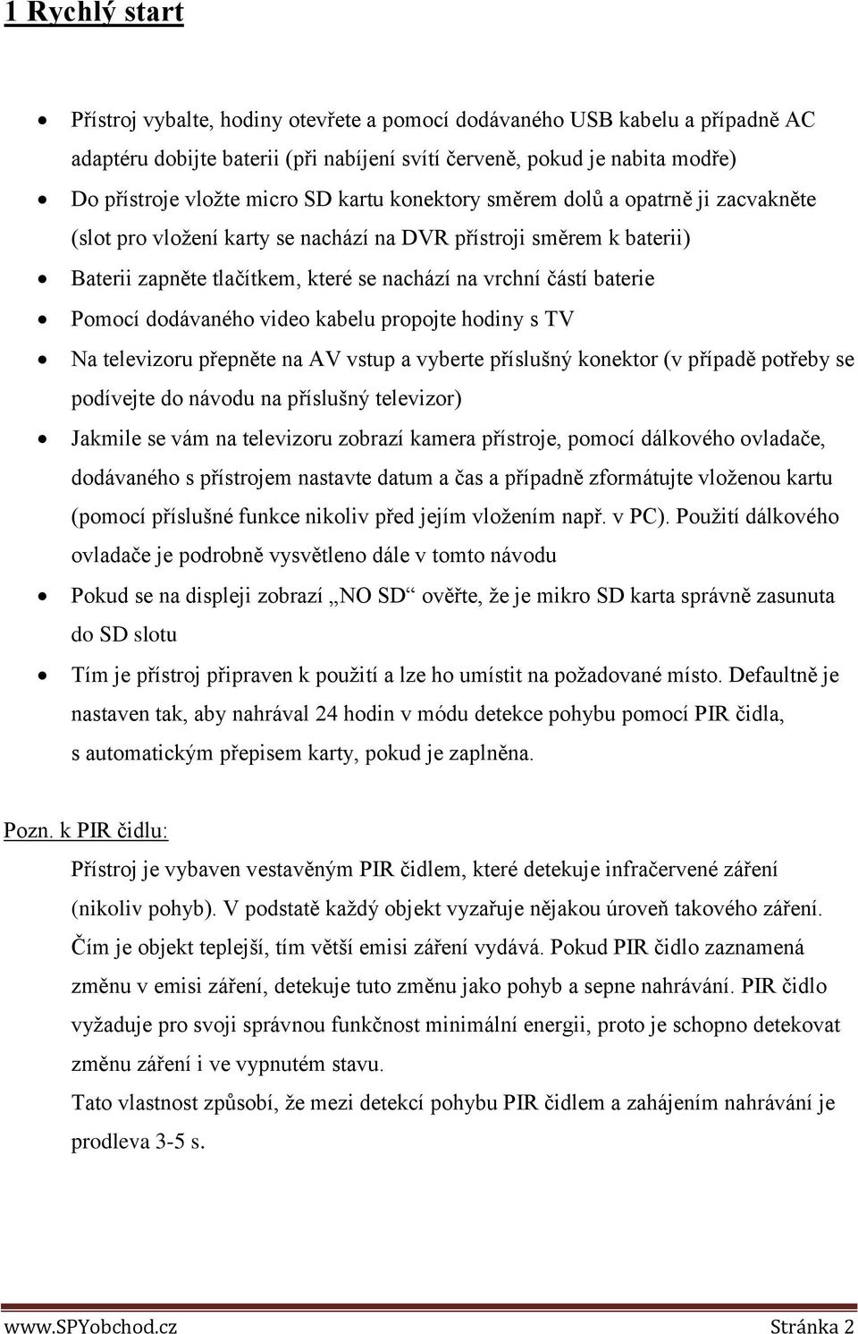 dodávaného video kabelu propojte hodiny s TV Na televizoru přepněte na AV vstup a vyberte příslušný konektor (v případě potřeby se podívejte do návodu na příslušný televizor) Jakmile se vám na