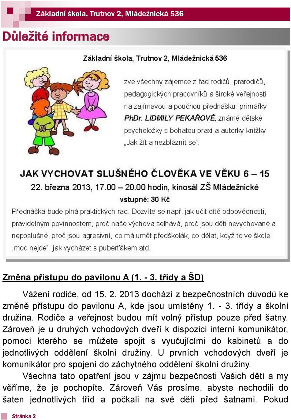 Zároveň je u druhých vchodových dveří k dispozici interní komunikátor, pomocí kterého se můžete spojit s vyučujícími do kabinetů a do jednotlivých oddělení školní družiny.