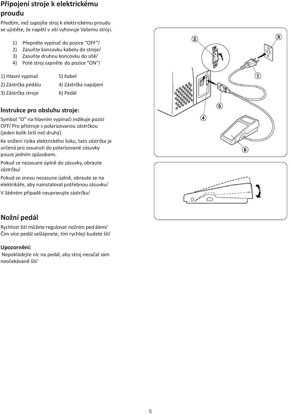 Zástrèka napájení 3) Zástrèka stroje 6) Pedál Instrukce pro obsluhu stroje: Symbol O na hlavním vypínaèi indikuje pozici OFF/ Pro pøístroje s polarizovanou zástrèkou (jeden kolík širší než druhý).