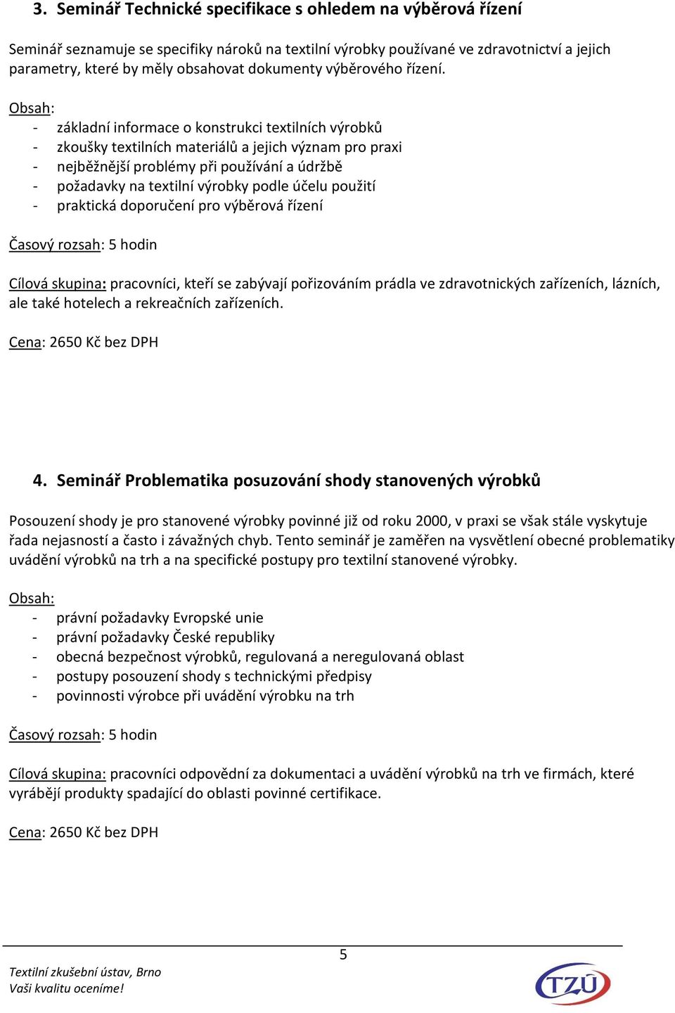 - základní informace o konstrukci textilních výrobků - zkoušky textilních materiálů a jejich význam pro praxi - nejběžnější problémy při používání a údržbě - požadavky na textilní výrobky podle účelu