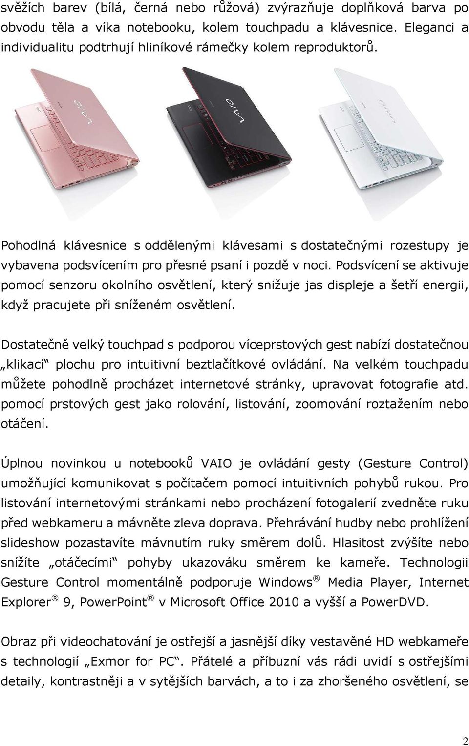 Podsvícení se aktivuje pomocí senzoru okolního osvětlení, který snižuje jas displeje a šetří energii, když pracujete při sníženém osvětlení.