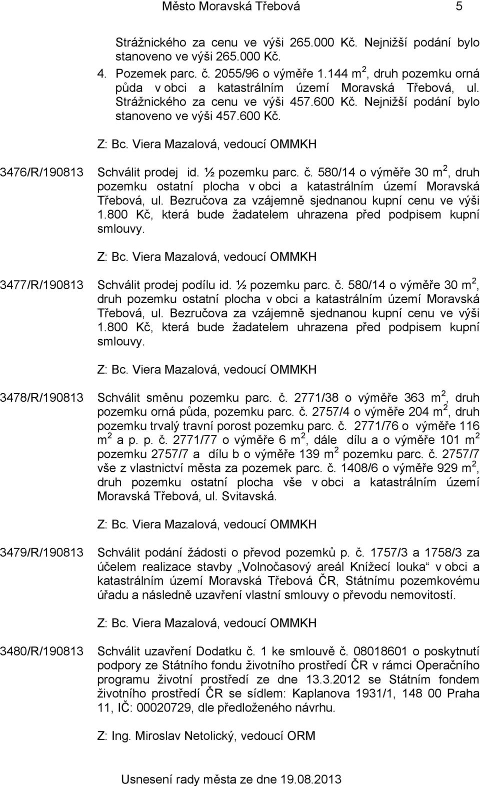 ½ pozemku parc. č. 580/14 o výměře 30 m 2, druh pozemku ostatní plocha v obci a katastrálním území Moravská Třebová, ul. Bezručova za vzájemně sjednanou kupní cenu ve výši 1.