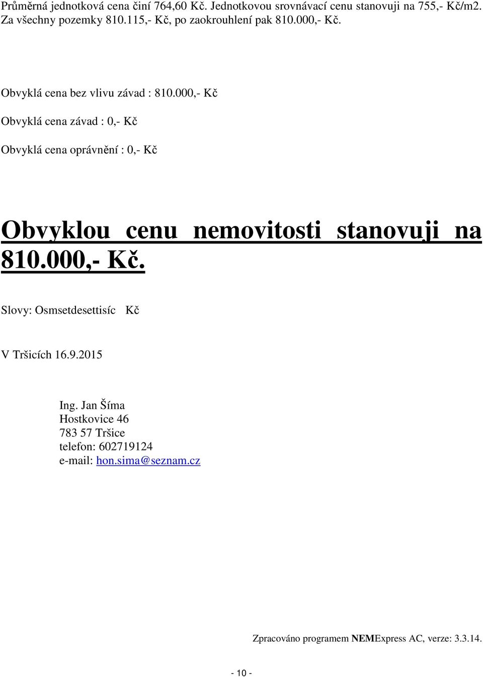 000,- Kč Obvyklá cena závad : 0,- Kč Obvyklá cena oprávnění : 0,- Kč Obvyklou cenu nemovitosti stanovuji na 810.000,- Kč. Slovy: Osmsetdesettisíc Kč V Tršicích 16.