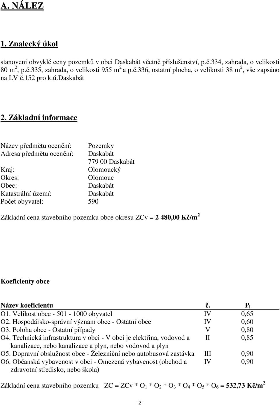 Základní informace Název předmětu ocenění: Pozemky Adresa předmětu ocenění: Daskabát 779 00 Daskabát Kraj: Olomoucký Okres: Olomouc Obec: Daskabát Katastrální území: Daskabát Počet obyvatel: 590